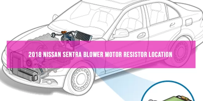 2018 Nissan Sentra Blower Motor Resistor Location